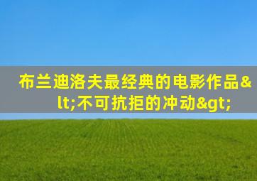 布兰迪洛夫最经典的电影作品<不可抗拒的冲动>